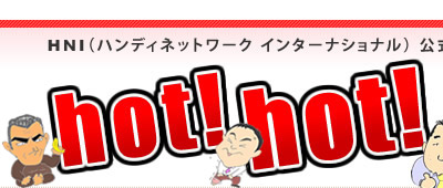 HNI（ハンディネットワーク インターナショナル）公式ブログ　hot! hot!